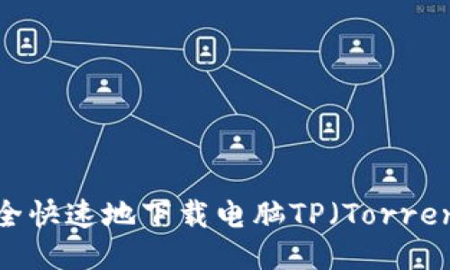  如何安全快速地下载电脑TP（Torrent文件）？