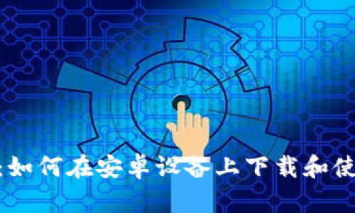 : 全面指南：如何在安卓设备上下载和使用TP冷钱包