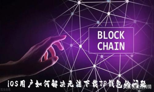   
iOS用户如何解决无法下载TP钱包的问题