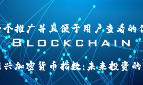 思考一个推广并且便于用户查看的优秀


日本新兴加密货币指数：未来投资的风向标