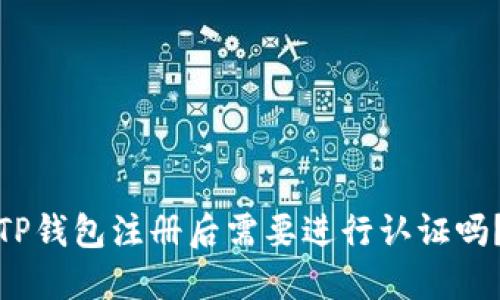 TP钱包注册后需要进行认证吗？