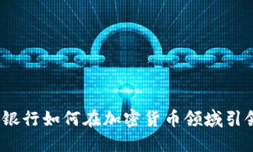 : 沙特银行如何在加密货币领域引领潮流？