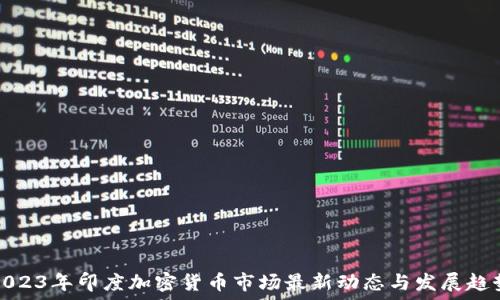   
2023年印度加密货币市场最新动态与发展趋势