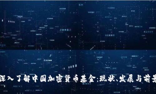深入了解中国加密货币基金：现状、发展与前景