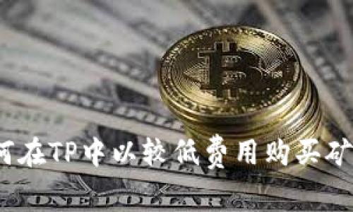 : 如何在TP中以较低费用购买矿工费？